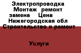 Электропроводка. Монтаж, ремонт, замена. › Цена ­ 300 - Нижегородская обл. Строительство и ремонт » Услуги   . Нижегородская обл.